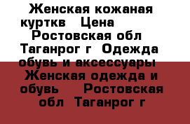 Женская кожаная курткв › Цена ­ 1 500 - Ростовская обл., Таганрог г. Одежда, обувь и аксессуары » Женская одежда и обувь   . Ростовская обл.,Таганрог г.